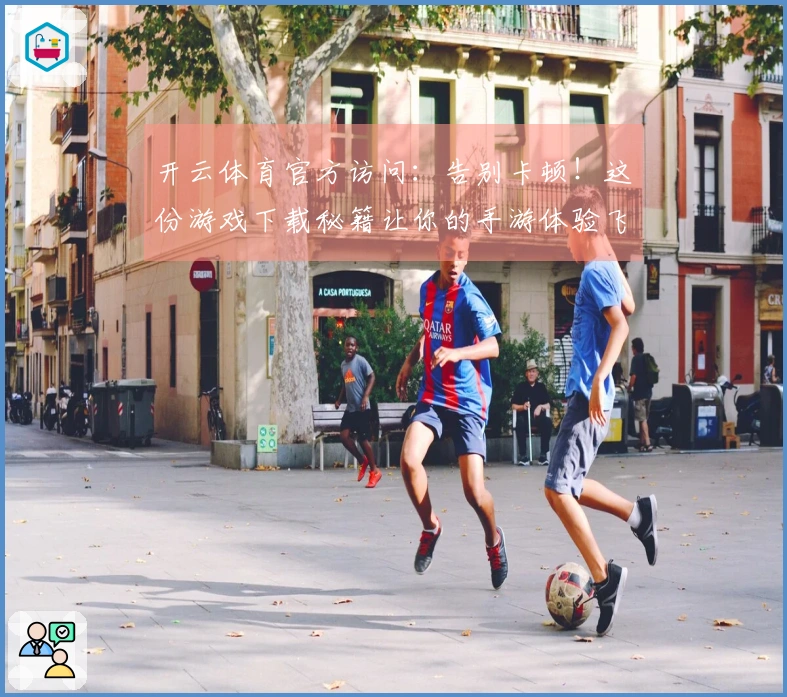 开云体育官方访问：告别卡顿！这份游戏下载秘籍让你的手游体验飞升
