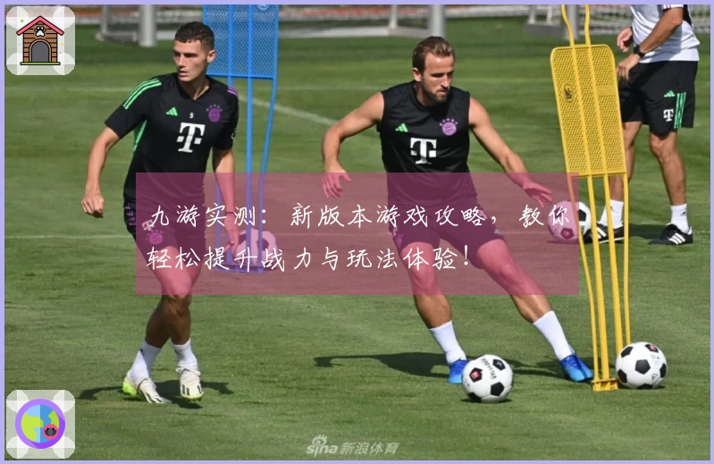 九游实测：新版本游戏攻略，教你轻松提升战力与玩法体验！