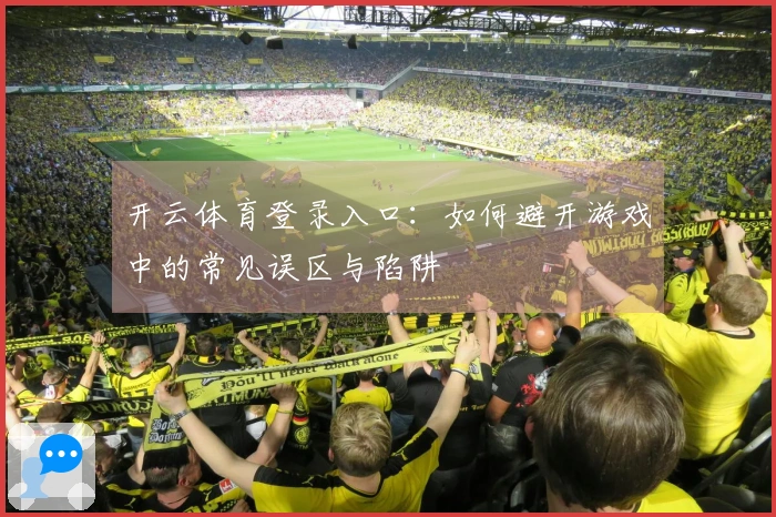 开云体育登录入口：如何避开游戏中的常见误区与陷阱